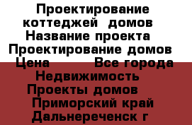Проектирование коттеджей, домов › Название проекта ­ Проектирование домов › Цена ­ 100 - Все города Недвижимость » Проекты домов   . Приморский край,Дальнереченск г.